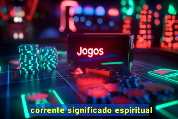 corrente significado espiritual